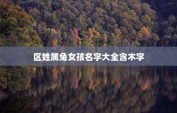 区姓属兔女孩名字大全含木字