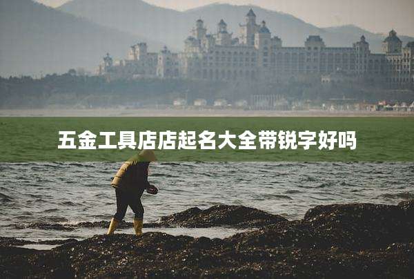 五金工具店店起名大全带锐字好吗