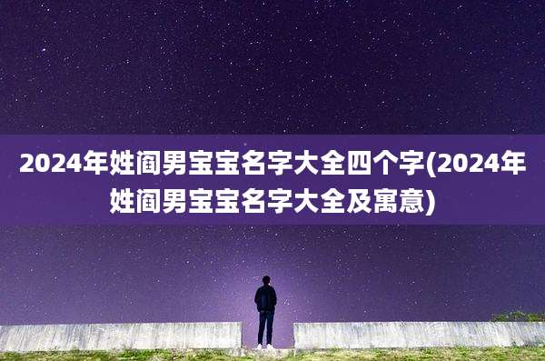 2024年姓阎男宝宝名字大全四个字(2024年姓阎男宝宝名字大全及寓意)