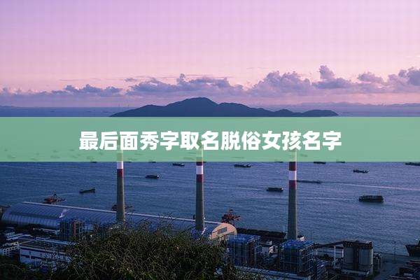 最后面秀字取名脱俗女孩名字