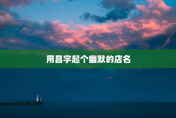 用昌字起个幽默的店名