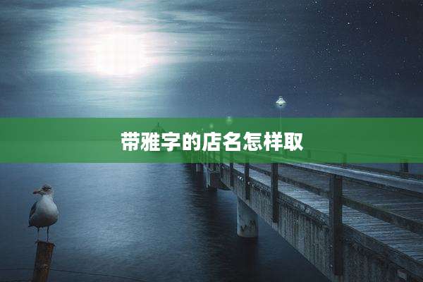 带雅字的店名怎样取