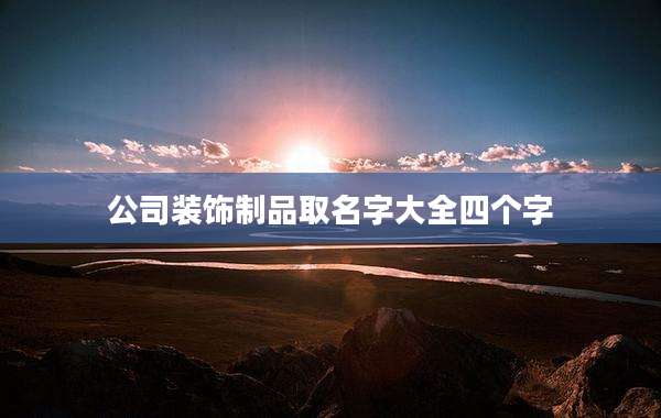 公司装饰制品取名字大全四个字