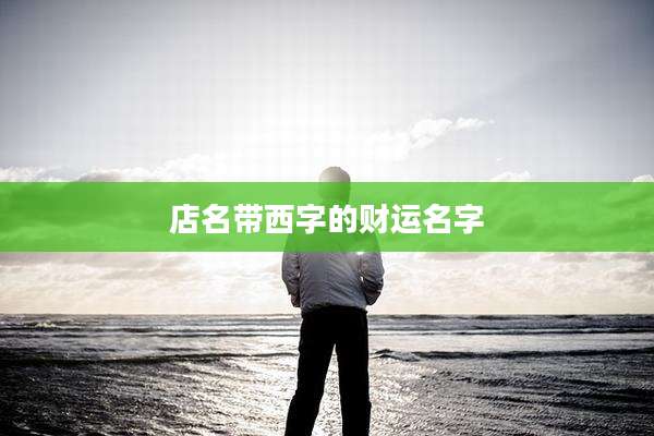 店名带西字的财运名字
