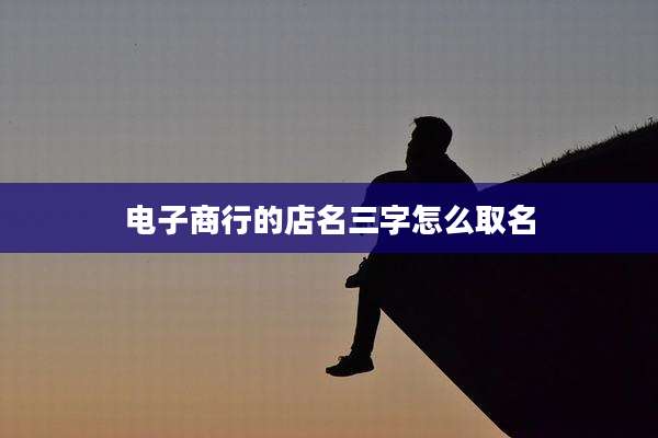 电子商行的店名三字怎么取名