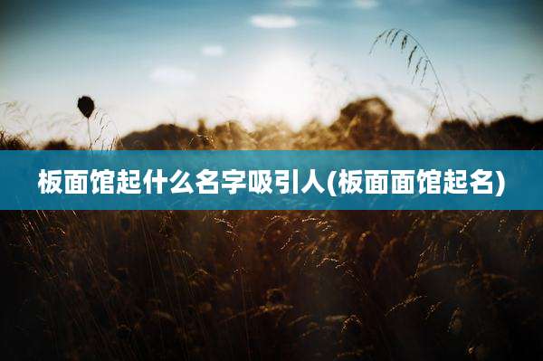 板面馆起什么名字吸引人(板面面馆起名)