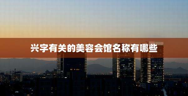 兴字有关的美容会馆名称有哪些