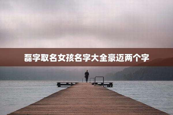 磊字取名女孩名字大全豪迈两个字
