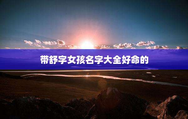 带舒字女孩名字大全好命的