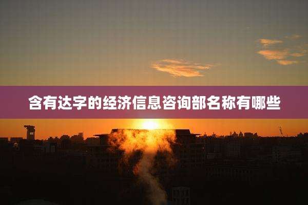 含有达字的经济信息咨询部名称有哪些