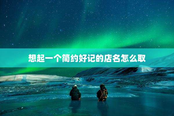 想起一个简约好记的店名怎么取