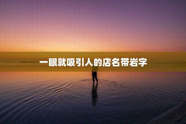 一眼就吸引人的店名带岩字