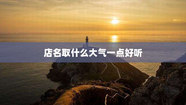 店名取什么大气一点好听