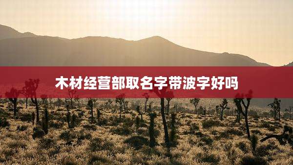木材经营部取名字带波字好吗
