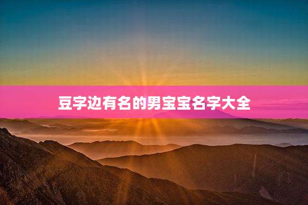 豆字边有名的男宝宝名字大全