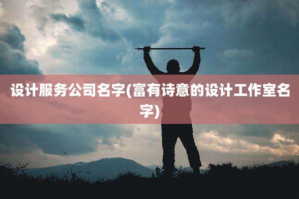 设计服务公司名字(富有诗意的设计工作室名字)