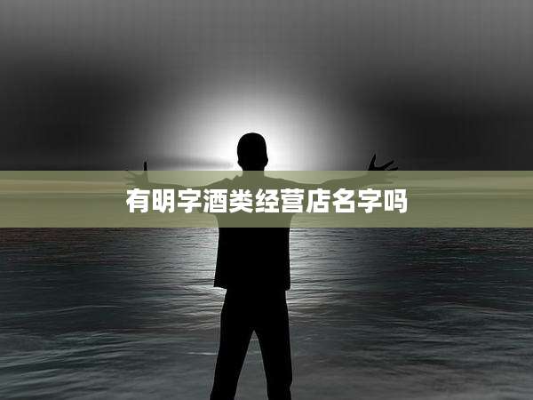 有明字酒类经营店名字吗