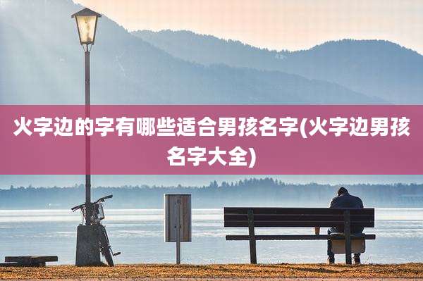 火字边的字有哪些适合男孩名字(火字边男孩名字大全)