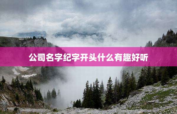 公司名字纪字开头什么有趣好听