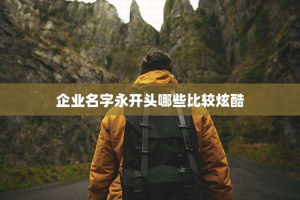 企业名字永开头哪些比较炫酷