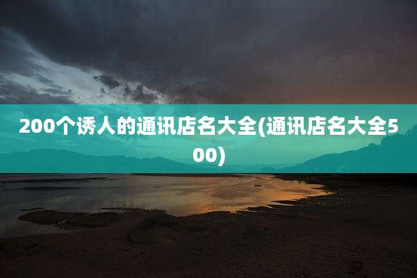 200个诱人的通讯店名大全(通讯店名大全500)