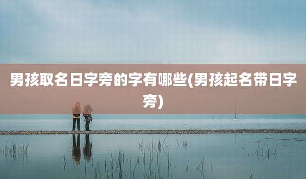 男孩取名日字旁的字有哪些(男孩起名带日字旁)