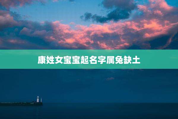 康姓女宝宝起名字属兔缺土