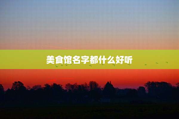美食馆名字都什么好听
