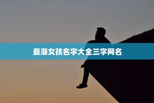 最潮女孩名字大全三字网名