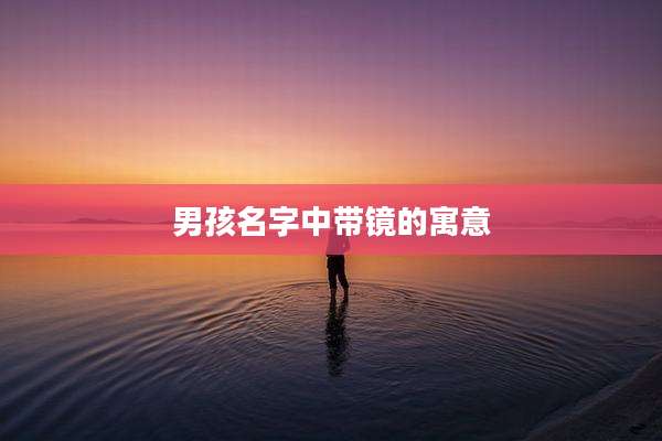 男孩名字中带镜的寓意