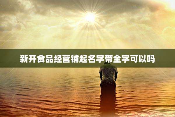 新开食品经营铺起名字带全字可以吗