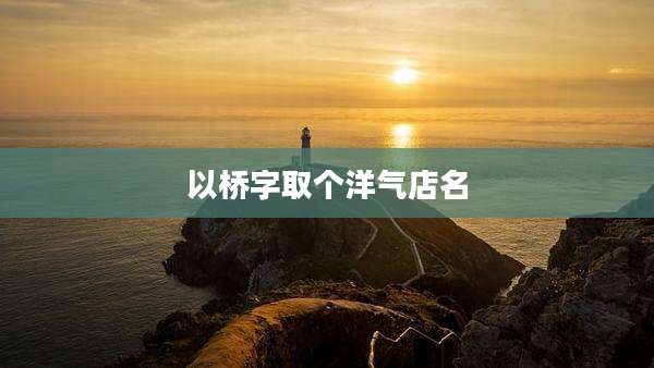 以桥字取个洋气店名