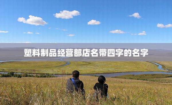 塑料制品经营部店名带四字的名字