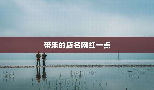 带乐的店名网红一点