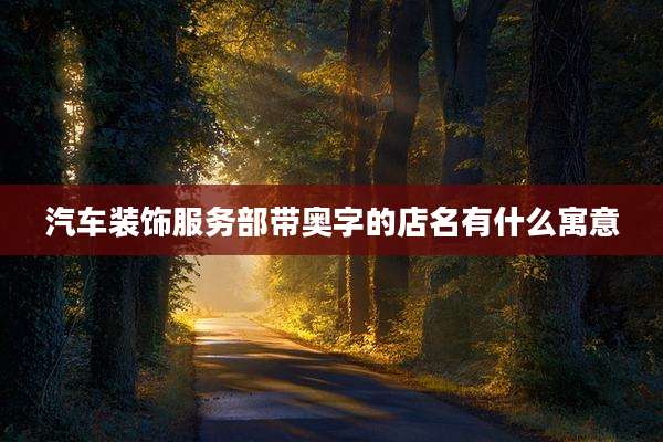 汽车装饰服务部带奥字的店名有什么寓意