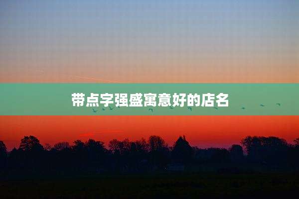 带点字强盛寓意好的店名