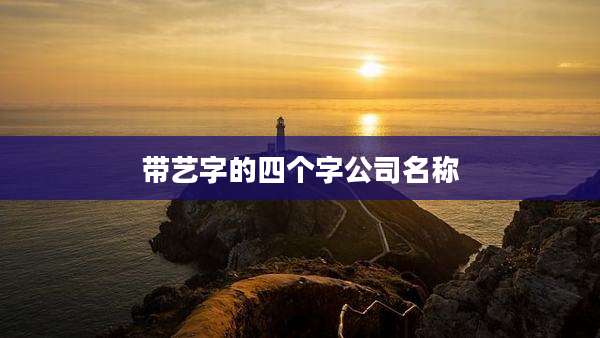 带艺字的四个字公司名称