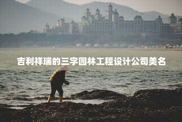 吉利祥瑞的三字园林工程设计公司美名