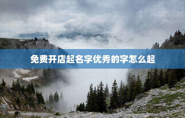 免费开店起名字优秀的字怎么起