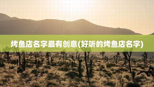 烤鱼店名字最有创意(好听的烤鱼店名字)