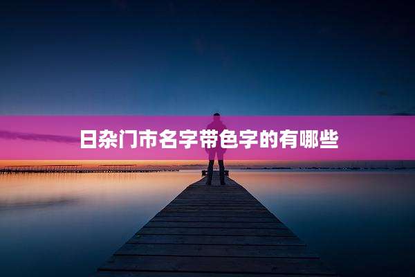 日杂门市名字带色字的有哪些