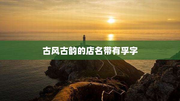 古风古韵的店名带有孚字