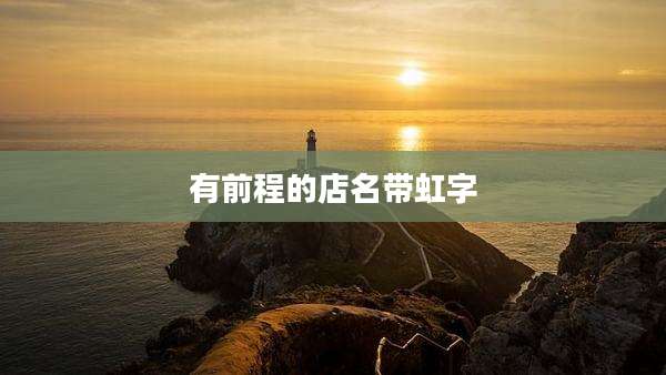 有前程的店名带虹字