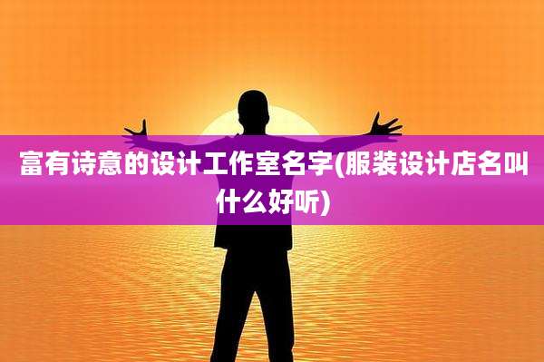 富有诗意的设计工作室名字(服装设计店名叫什么好听)
