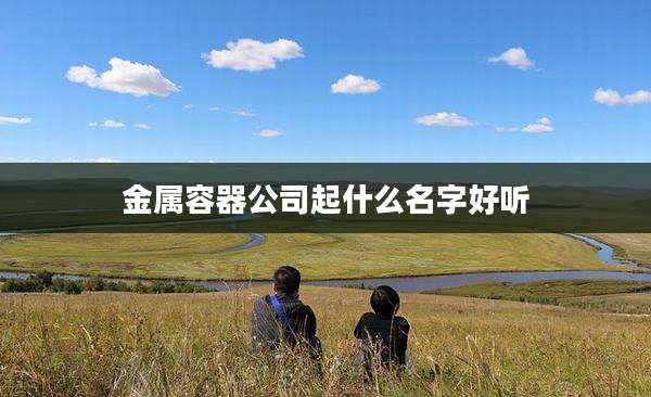 金属容器公司起什么名字好听