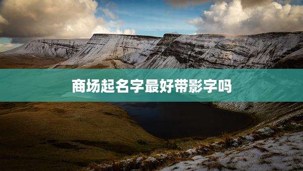 商场起名字最好带影字吗