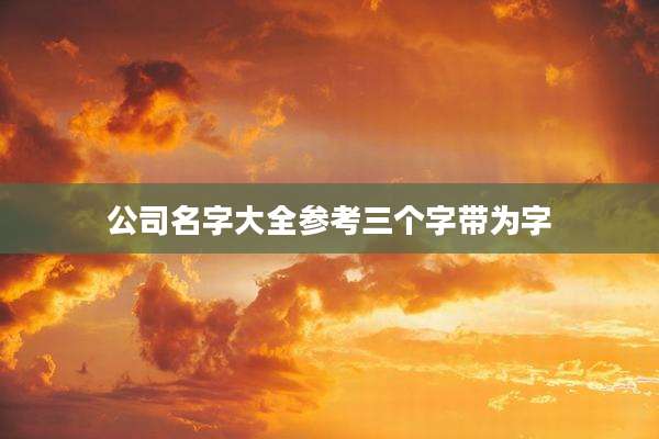 公司名字大全参考三个字带为字