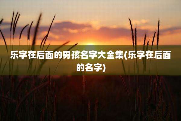 乐字在后面的男孩名字大全集(乐字在后面的名字)