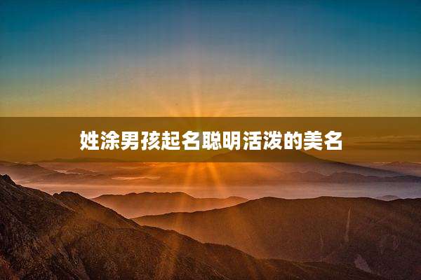 姓涂男孩起名聪明活泼的美名