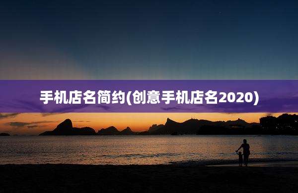 手机店名简约(创意手机店名2020)